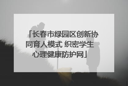 长春市绿园区创新协同育人模式 织密学生心理健康防护网