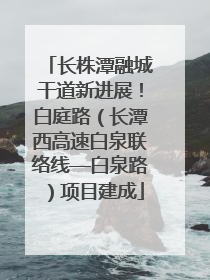 长株潭融城干道新进展！白庭路（长潭西高速白泉联络线—白泉路）项目建成