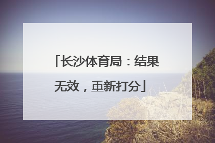 长沙体育局：结果无效，重新打分