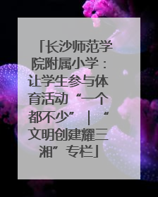 长沙师范学院附属小学：让学生参与体育活动“一个都不少”｜“文明创建耀三湘”专栏