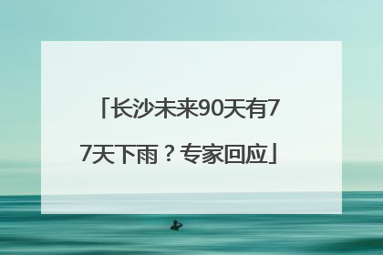 长沙未来90天有77天下雨？专家回应