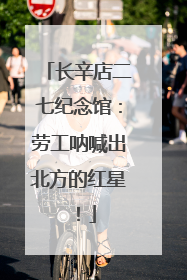 长辛店二七纪念馆：劳工呐喊出北方的红星！