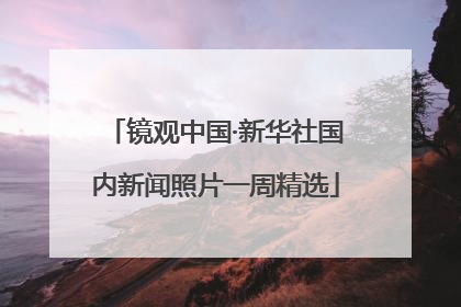 镜观中国·新华社国内新闻照片一周精选