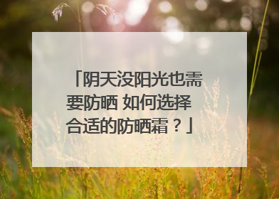 阴天没阳光也需要防晒 如何选择合适的防晒霜？