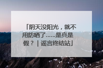 阴天没阳光，就不用防晒了……是真是假？｜谣言终结站