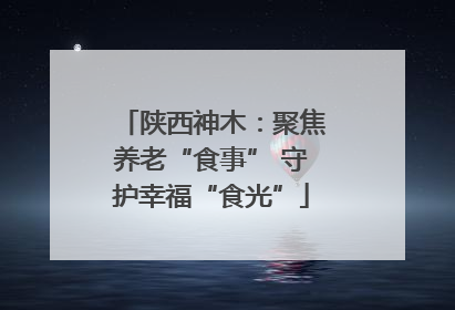 陕西神木：聚焦养老“食事” 守护幸福“食光”