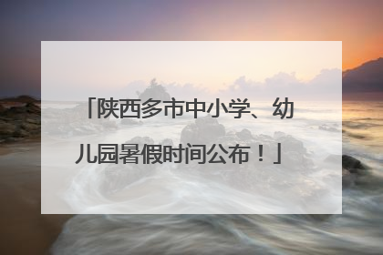 陕西多市中小学、幼儿园暑假时间公布！