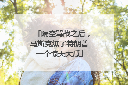 隔空骂战之后，马斯克爆了特朗普一个惊天大瓜
