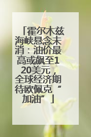 霍尔木兹海峡悬念未消：油价最高或飙至120美元，全球经济期待欧佩克“加油”