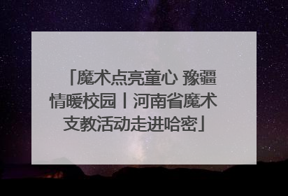 魔术点亮童心 豫疆情暖校园丨河南省魔术支教活动走进哈密