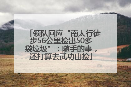 领队回应“南太行徒步56公里捡出50多袋垃圾”：随手的事，还打算去武功山捡