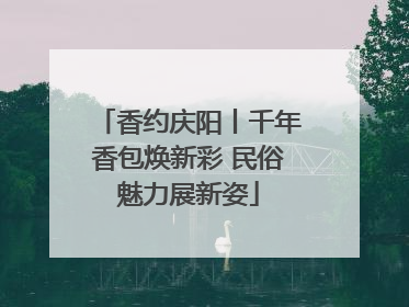 香约庆阳丨千年香包焕新彩 民俗魅力展新姿