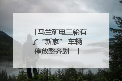 马兰矿电三轮有了“新家” 车辆停放整齐划一