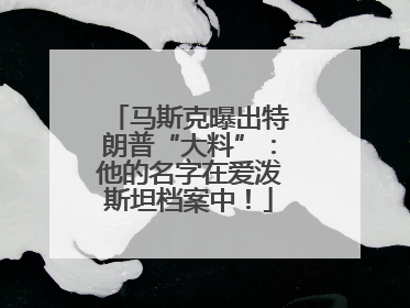 马斯克曝出特朗普“大料”：他的名字在爱泼斯坦档案中！