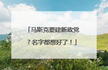 马斯克要建新政党？名字都想好了！