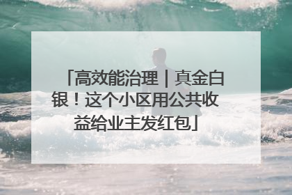 高效能治理｜真金白银！这个小区用公共收益给业主发红包