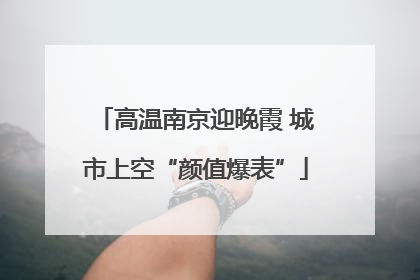 高温南京迎晚霞 城市上空“颜值爆表”