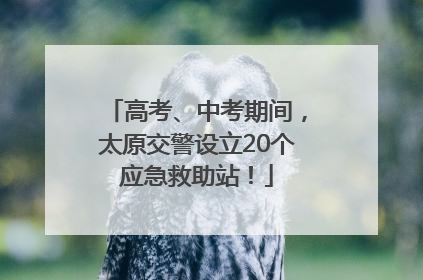 高考、中考期间，太原交警设立20个应急救助站！