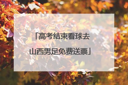 高考结束看球去 山西男足免费送票