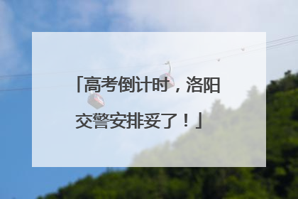 高考倒计时，洛阳交警安排妥了！
