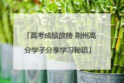 高考成绩放榜 荆州高分学子分享学习秘籍
