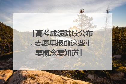 高考成绩陆续公布，志愿填报前这些重要概念要知道