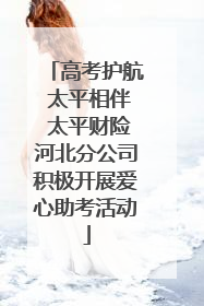高考护航 太平相伴 太平财险河北分公司积极开展爱心助考活动