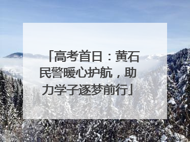 高考首日：黄石民警暖心护航，助力学子逐梦前行