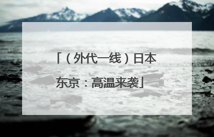 （外代一线）日本东京：高温来袭