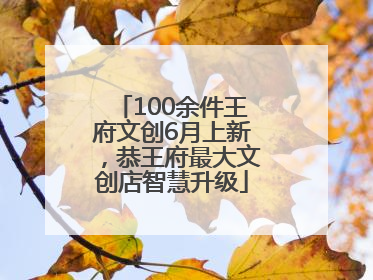 100余件王府文创6月上新，恭王府最大文创店智慧升级