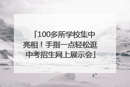 100多所学校集中亮相！手指一点轻松逛中考招生网上展示会