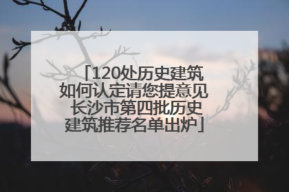 120处历史建筑如何认定请您提意见 长沙市第四批历史建筑推荐名单出炉