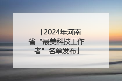 2024年河南省“最美科技工作者”名单发布