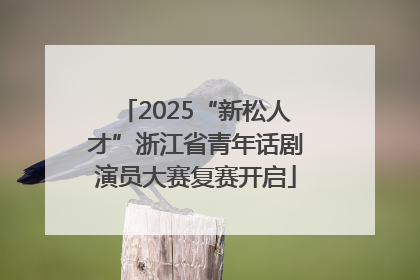 2025“新松人才”浙江省青年话剧演员大赛复赛开启