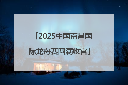 2025中国南昌国际龙舟赛圆满收官