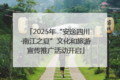 2025年“安逸四川·南江之夏”文化和旅游宣传推广活动开启