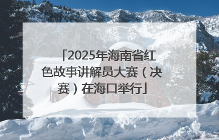 2025年海南省红色故事讲解员大赛（决赛）在海口举行