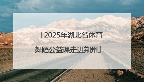 2025年湖北省体育舞蹈公益课走进荆州