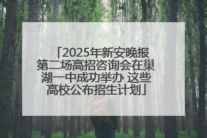 2025年新安晚报第二场高招咨询会在巢湖一中成功举办 这些高校公布招生计划