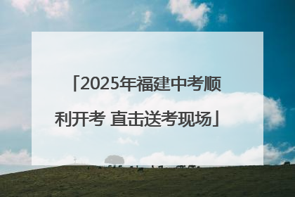 2025年福建中考顺利开考 直击送考现场