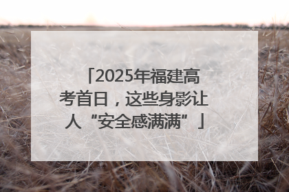 2025年福建高考首日，这些身影让人“安全感满满”