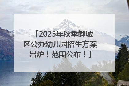 2025年秋季鲤城区公办幼儿园招生方案出炉！范围公布！