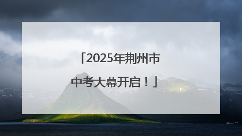 2025年荆州市中考大幕开启！