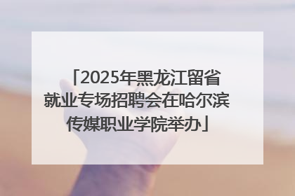 2025年黑龙江留省就业专场招聘会在哈尔滨传媒职业学院举办