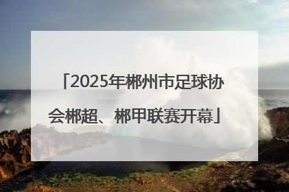 2025年郴州市足球协会郴超、郴甲联赛开幕