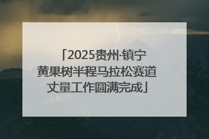 2025贵州·镇宁黄果树半程马拉松赛道丈量工作圆满完成