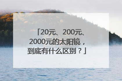20元、200元、2000元的太阳镜，到底有什么区别？