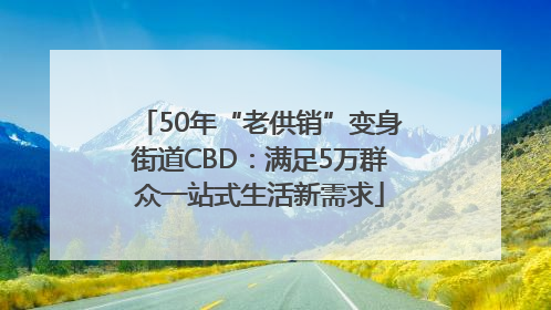 50年“老供销”变身街道CBD:满足5万群众一站式生活新需求