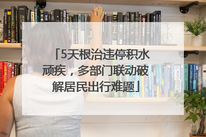 5天根治违停积水顽疾，多部门联动破解居民出行难题