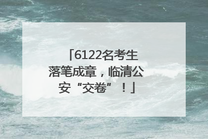 6122名考生落笔成章，临清公安“交卷”！
